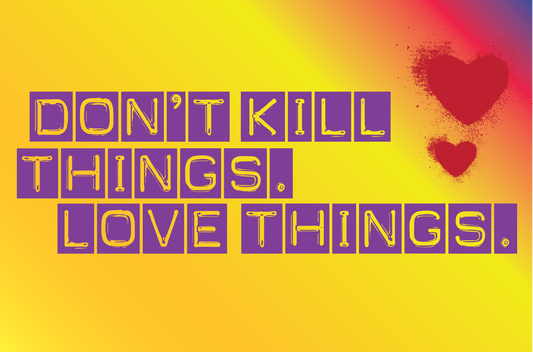 dont kill things. love things.