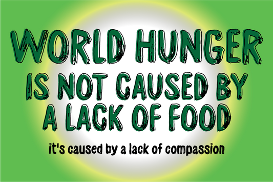 World Hunger is Not Caused by a Lack of Food, it is Caused by a Lack of Compassion